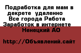 Подработка для мам в декрете (удаленно)  - Все города Работа » Заработок в интернете   . Ненецкий АО